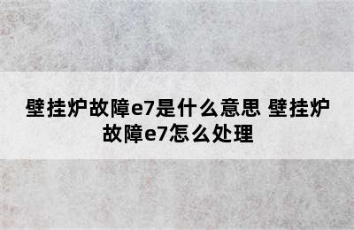 壁挂炉故障e7是什么意思 壁挂炉故障e7怎么处理